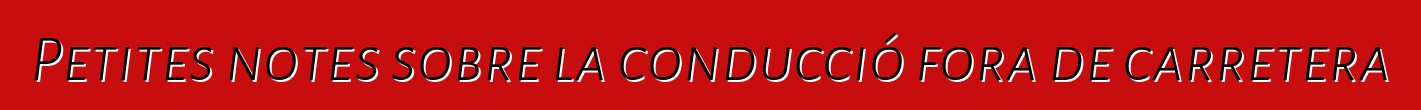 Petites notes sobre la conducció fora de carretera