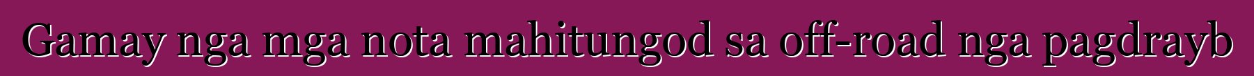 Gamay nga mga nota mahitungod sa off-road nga pagdrayb