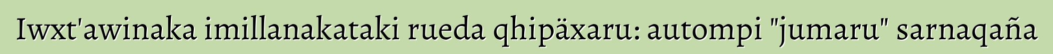 Iwxt'awinaka imillanakataki rueda qhipäxaru: autompi "jumaru" sarnaqaña