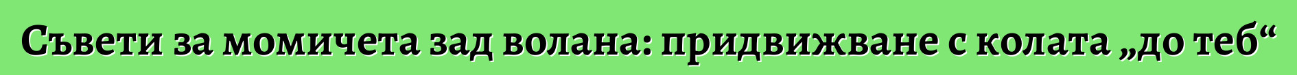 Съвети за момичета зад волана: придвижване с колата „до теб“
