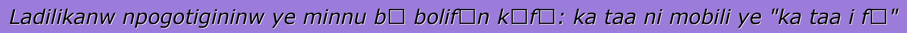 Ladilikanw npogotigininw ye minnu bɛ bolifɛn kɔfɛ: ka taa ni mobili ye "ka taa i fɛ"