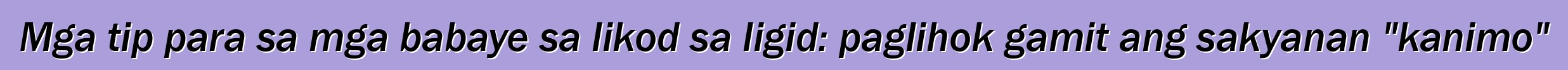 Mga tip para sa mga babaye sa likod sa ligid: paglihok gamit ang sakyanan "kanimo"