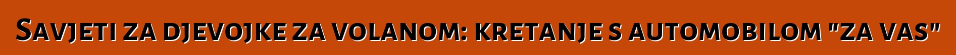 Savjeti za djevojke za volanom: kretanje s automobilom "za vas"