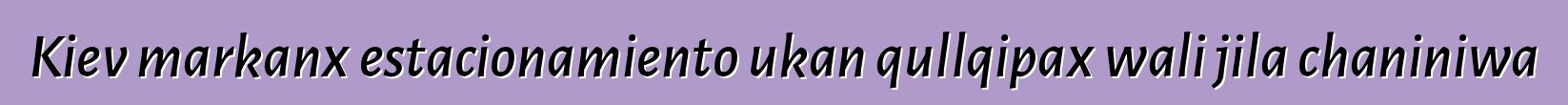 Kiev markanx estacionamiento ukan qullqipax wali jila chaniniwa