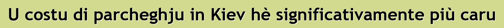 U costu di parcheghju in Kiev hè significativamente più caru
