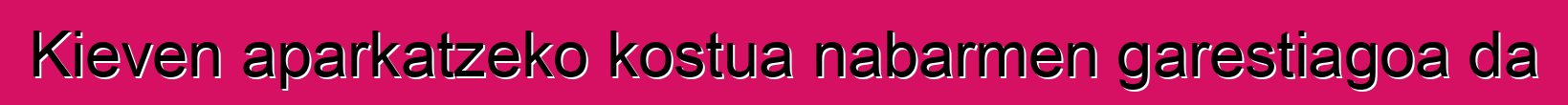 Kieven aparkatzeko kostua nabarmen garestiagoa da