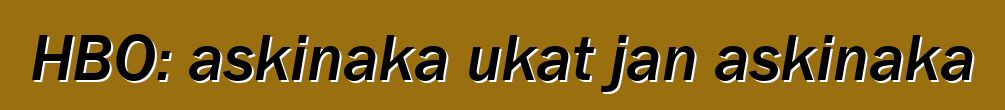 HBO: askinaka ukat jan askinaka