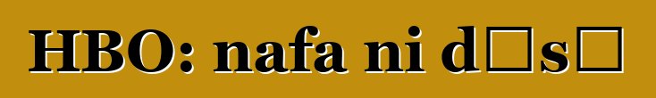 HBO: nafa ni dɛsɛ