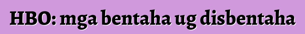 HBO: mga bentaha ug disbentaha