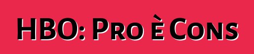 HBO: Pro è Cons