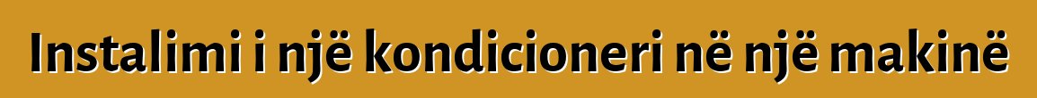 Instalimi i një kondicioneri në një makinë