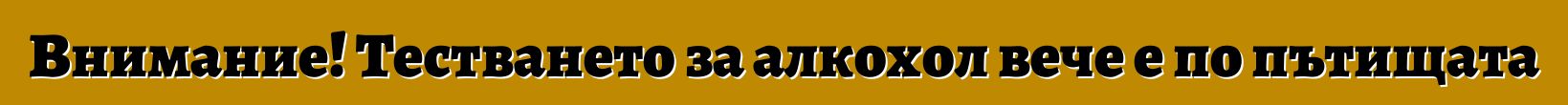 Внимание! Тестването за алкохол вече е по пътищата