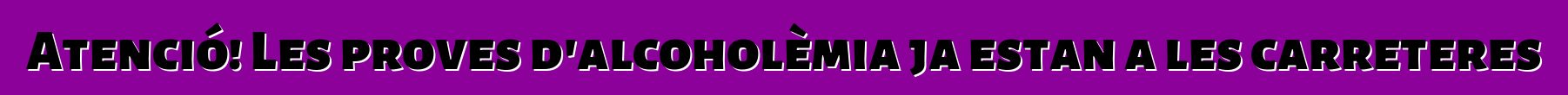 Atenció! Les proves d'alcoholèmia ja estan a les carreteres