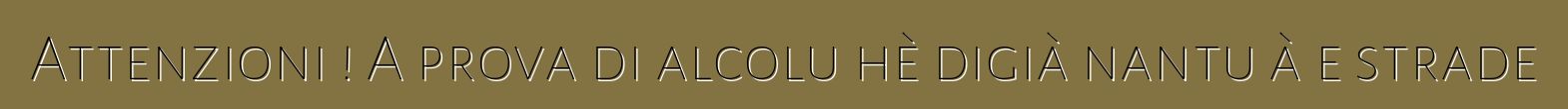 Attenzioni ! A prova di alcolu hè digià nantu à e strade