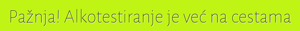 Pažnja! Alkotestiranje je već na cestama