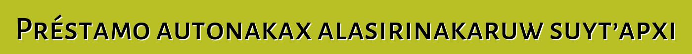 Préstamo autonakax alasirinakaruw suyt’apxi
