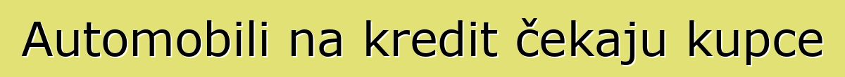 Automobili na kredit čekaju kupce