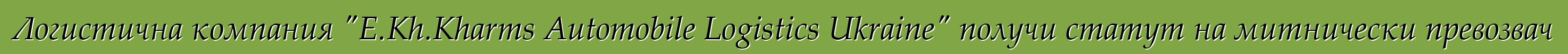 Логистична компания "E.Kh.Kharms Automobile Logistics Ukraine" получи статут на митнически превозвач
