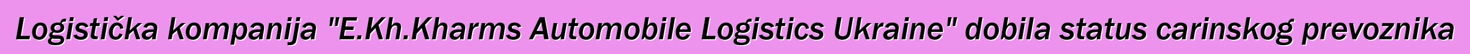 Logistička kompanija "E.Kh.Kharms Automobile Logistics Ukraine" dobila status carinskog prevoznika