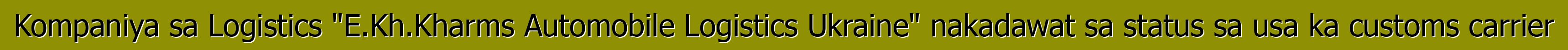 Kompaniya sa Logistics "E.Kh.Kharms Automobile Logistics Ukraine" nakadawat sa status sa usa ka customs carrier