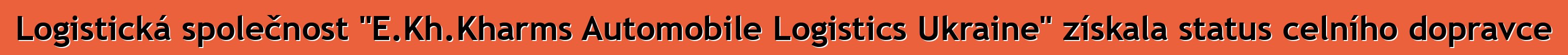 Logistická společnost "E.Kh.Kharms Automobile Logistics Ukraine" získala status celního dopravce