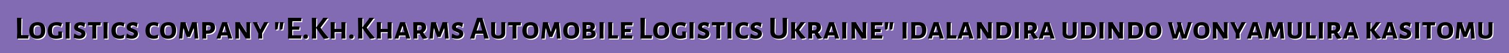 Logistics company "E.Kh.Kharms Automobile Logistics Ukraine" idalandira udindo wonyamulira kasitomu