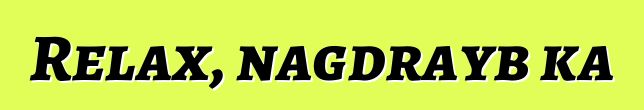 Relax, nagdrayb ka
