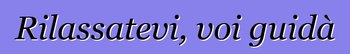 Rilassatevi, voi guidà