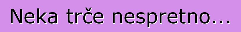 Neka trče nespretno...