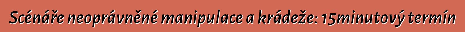 Scénáře neoprávněné manipulace a krádeže: 15minutový termín