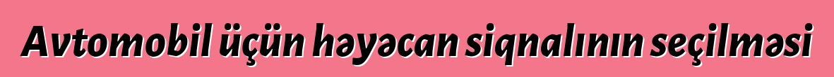 Avtomobil üçün həyəcan siqnalının seçilməsi