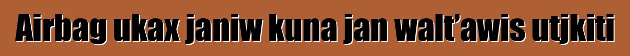Airbag ukax janiw kuna jan walt’awis utjkiti