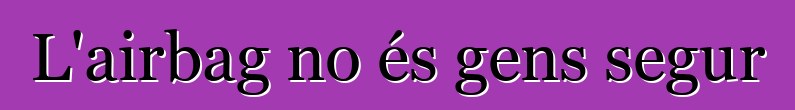 L'airbag no és gens segur
