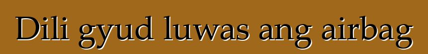 Dili gyud luwas ang airbag