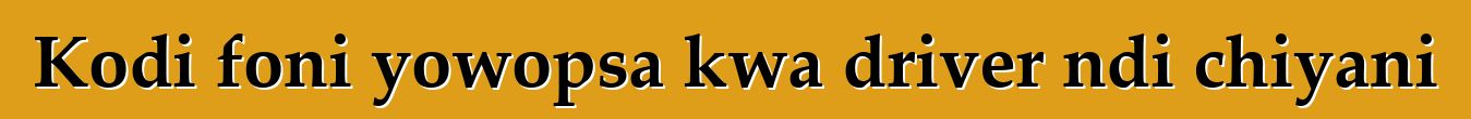 Kodi foni yowopsa kwa driver ndi chiyani