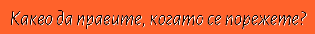 Какво да правите, когато се порежете?