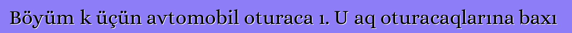 Böyümək üçün avtomobil oturacağı. Uşaq oturacaqlarına baxış