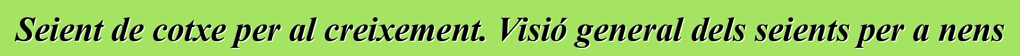 Seient de cotxe per al creixement. Visió general dels seients per a nens