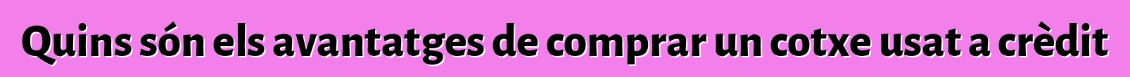 Quins són els avantatges de comprar un cotxe usat a crèdit
