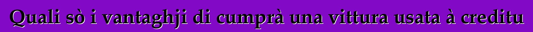 Quali sò i vantaghji di cumprà una vittura usata à creditu