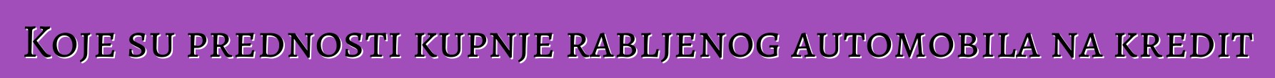 Koje su prednosti kupnje rabljenog automobila na kredit