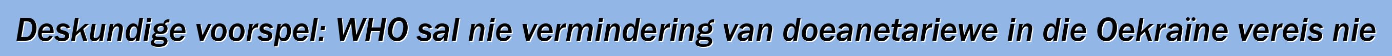 Deskundige voorspel: WHO sal nie vermindering van doeanetariewe in die Oekraïne vereis nie