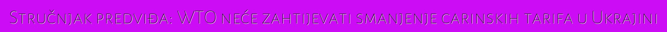 Stručnjak predviđa: WTO neće zahtijevati smanjenje carinskih tarifa u Ukrajini