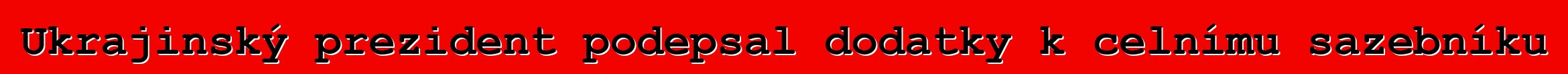Ukrajinský prezident podepsal dodatky k celnímu sazebníku