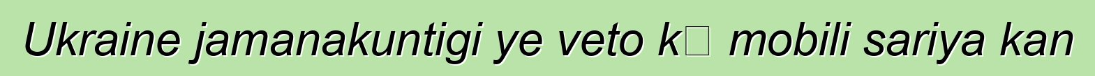 Ukraine jamanakuntigi ye veto kɛ mobili sariya kan