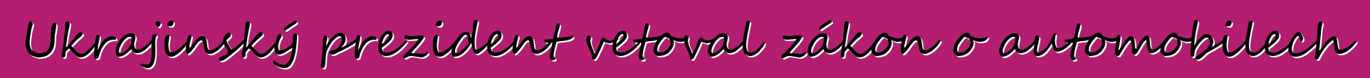 Ukrajinský prezident vetoval zákon o automobilech