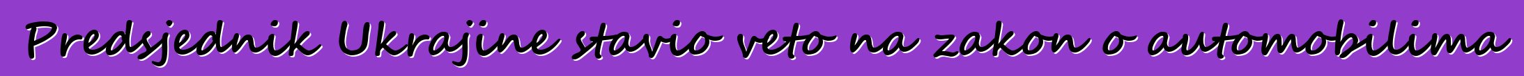 Predsjednik Ukrajine stavio veto na zakon o automobilima