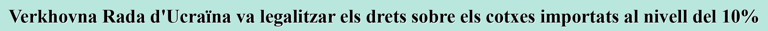 Verkhovna Rada d'Ucraïna va legalitzar els drets sobre els cotxes importats al nivell del 10%