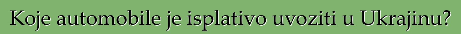 Koje automobile je isplativo uvoziti u Ukrajinu?