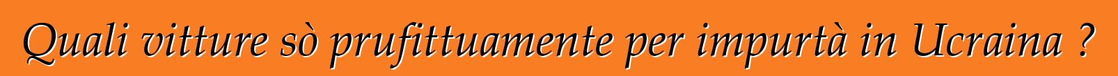 Quali vitture sò prufittuamente per impurtà in Ucraina ?